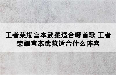 王者荣耀宫本武藏适合哪首歌 王者荣耀宫本武藏适合什么阵容